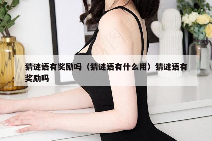 猜谜语有奖励吗（猜谜语有什么用）猜谜语有奖励吗